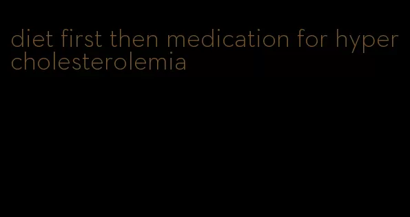 diet first then medication for hypercholesterolemia