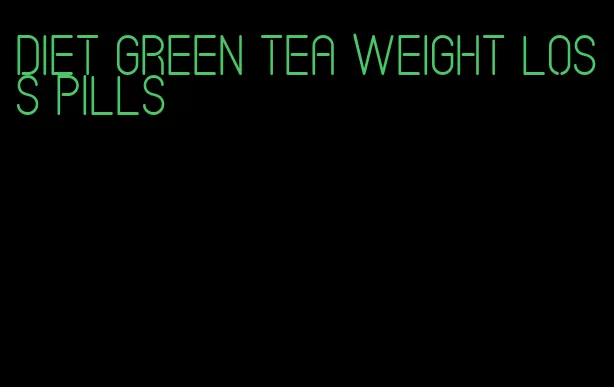 diet green tea weight loss pills