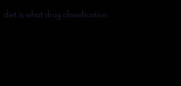 diet is what drug classification