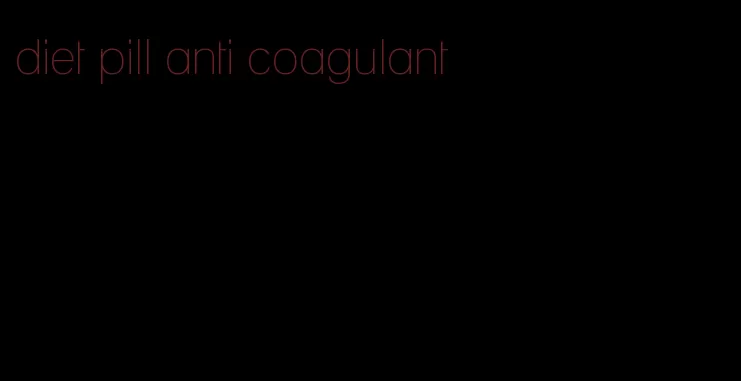 diet pill anti coagulant