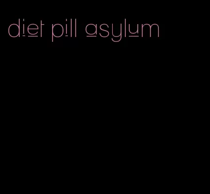 diet pill asylum