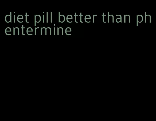 diet pill better than phentermine