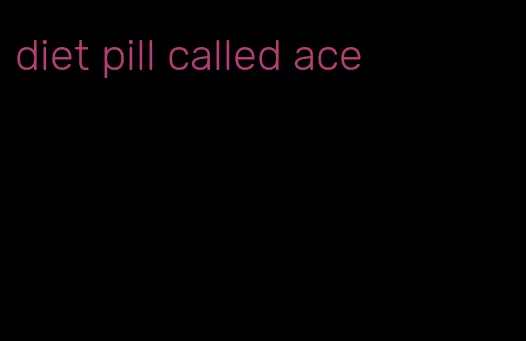 diet pill called ace