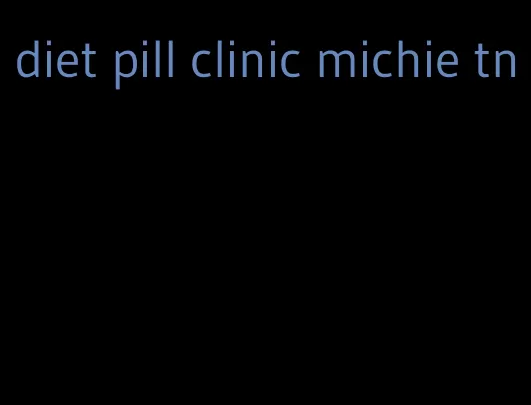 diet pill clinic michie tn