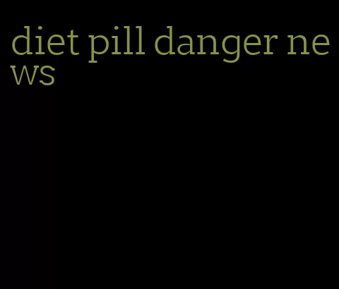 diet pill danger news