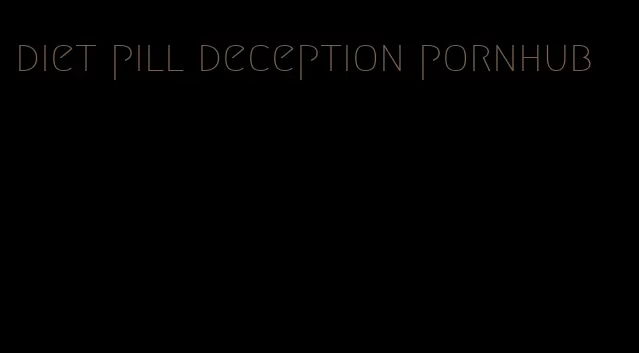 diet pill deception pornhub