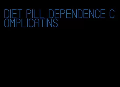 diet pill dependence complicatins