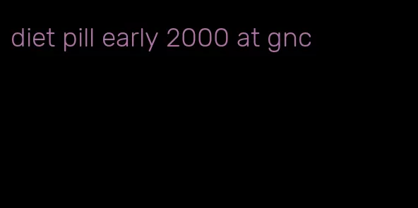 diet pill early 2000 at gnc