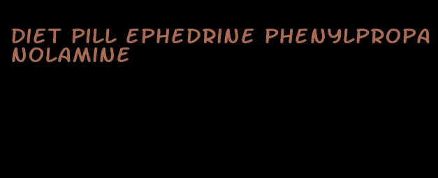 diet pill ephedrine phenylpropanolamine