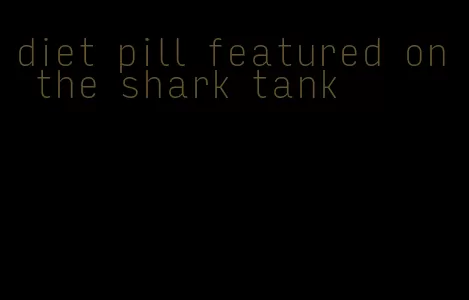 diet pill featured on the shark tank