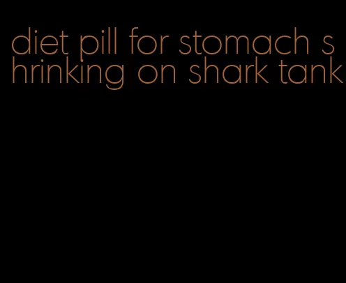 diet pill for stomach shrinking on shark tank