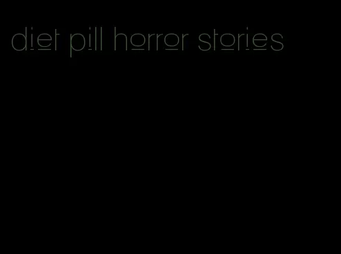 diet pill horror stories