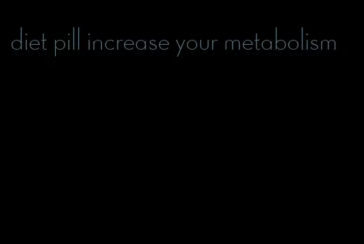 diet pill increase your metabolism