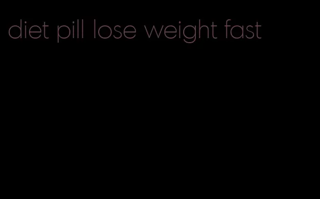 diet pill lose weight fast