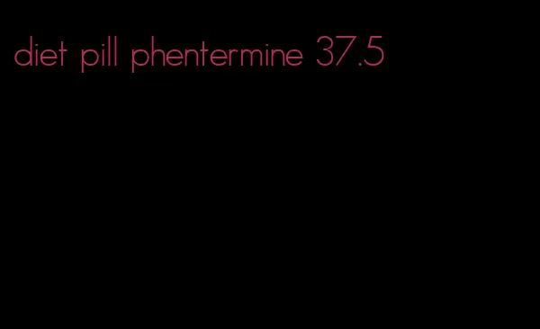 diet pill phentermine 37.5