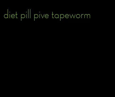 diet pill pive tapeworm