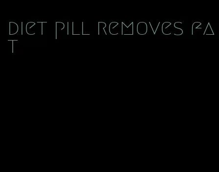 diet pill removes fat