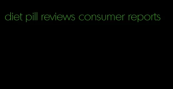 diet pill reviews consumer reports