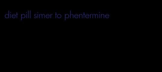 diet pill simer to phentermine