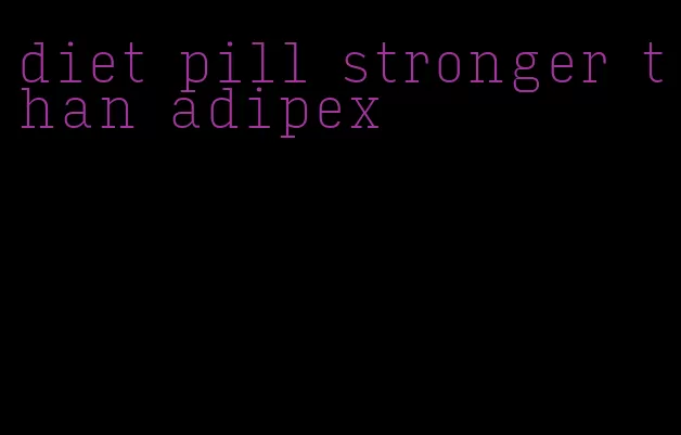 diet pill stronger than adipex