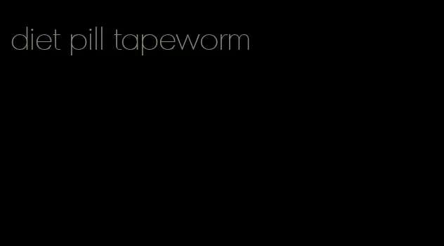 diet pill tapeworm