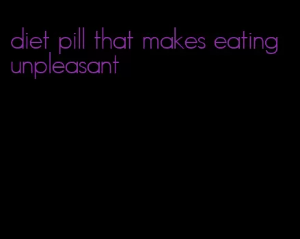 diet pill that makes eating unpleasant