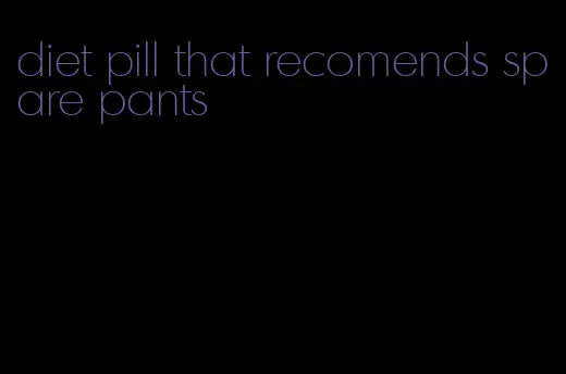 diet pill that recomends spare pants