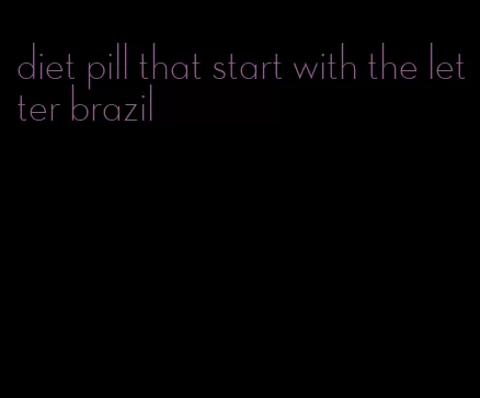 diet pill that start with the letter brazil