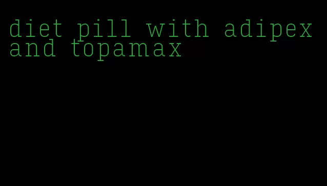 diet pill with adipex and topamax