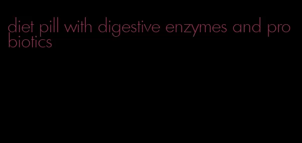 diet pill with digestive enzymes and probiotics