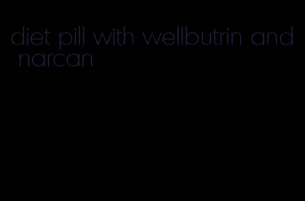 diet pill with wellbutrin and narcan