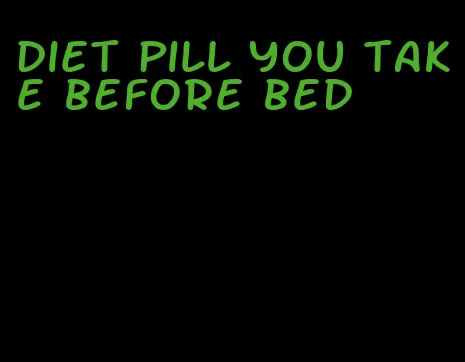 diet pill you take before bed