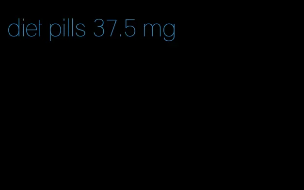 diet pills 37.5 mg