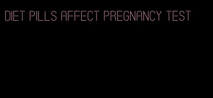 diet pills affect pregnancy test