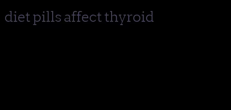 diet pills affect thyroid