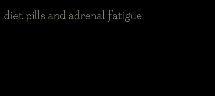 diet pills and adrenal fatigue