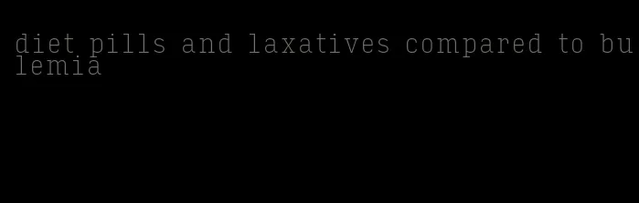 diet pills and laxatives compared to bulemia