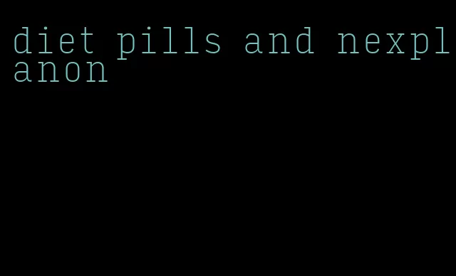 diet pills and nexplanon