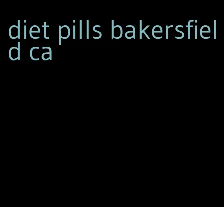 diet pills bakersfield ca