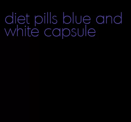 diet pills blue and white capsule