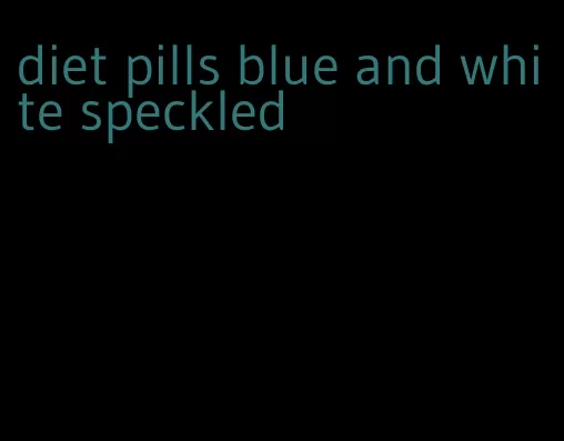 diet pills blue and white speckled