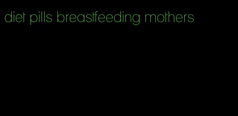 diet pills breastfeeding mothers