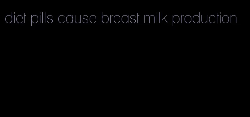 diet pills cause breast milk production