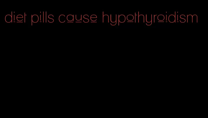 diet pills cause hypothyroidism