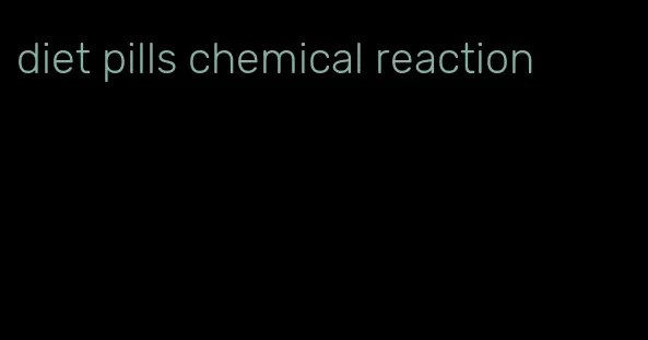 diet pills chemical reaction