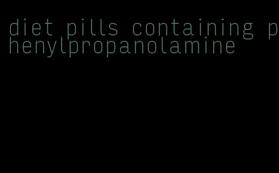 diet pills containing phenylpropanolamine