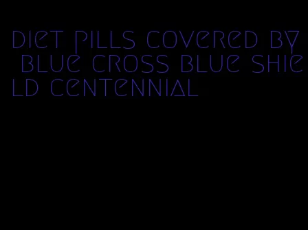 diet pills covered by blue cross blue shield centennial