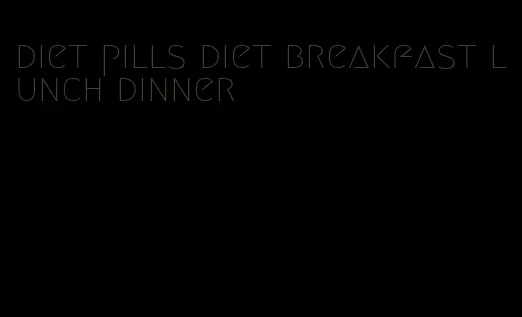 diet pills diet breakfast lunch dinner