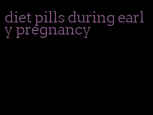 diet pills during early pregnancy