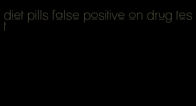 diet pills false positive on drug test